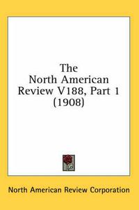 Cover image for The North American Review V188, Part 1 (1908)