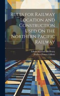 Cover image for Rules for Railway Location and Construction Used On the Northern Pacific Railway