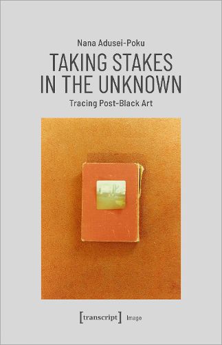 Cover image for Taking Stakes in the Unknown - Tracing Post-Black Art