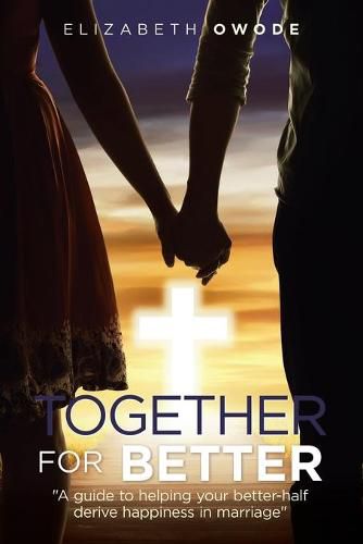 Cover image for Together for Better: A Guide to Helping Your Better-Half Derive Happiness in Marriage