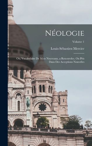 Cover image for Neologie; ou, Vocabulaire de mots nouveaux, a renouveler, ou pris dans des acceptions nouvelles; Volume 1