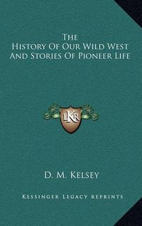 Cover image for The History of Our Wild West and Stories of Pioneer Life