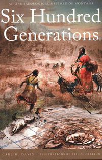 Cover image for Six Hundred Generations: An Archaeological History of Montana