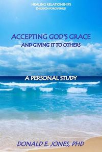 Cover image for Healing Relationships Through Forgiveness Accepting God's Grace and Giving It To Others A Personal Study