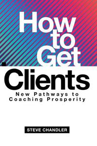 Cover image for How to Get Clients: New Pathways to Coaching Prosperity