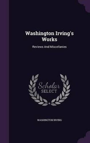 Cover image for Washington Irving's Works: Reviews and Miscellanies