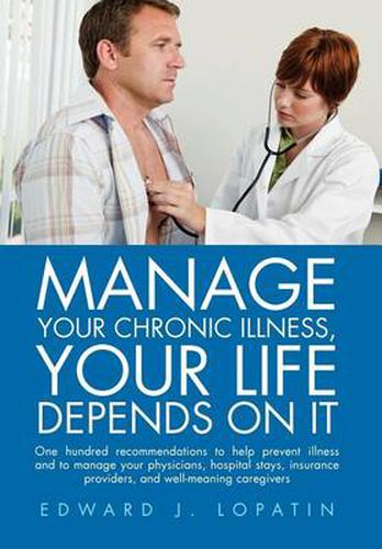 Cover image for Manage Your Chronic Illness, Your Life Depends on It: One hundred recommendations to help prevent illness and to manage your physicians, hospital stays, insurance providers, and well-meaning caregivers