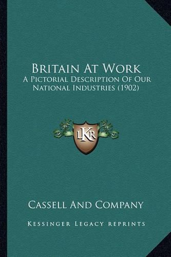 Cover image for Britain at Work Britain at Work: A Pictorial Description of Our National Industries (1902) a Pictorial Description of Our National Industries (1902)