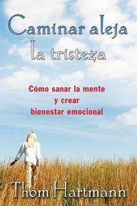 Cover image for Caminar Aleja La Tristeza: Como Sanar La Mente Y Crear Bienestar Emocional