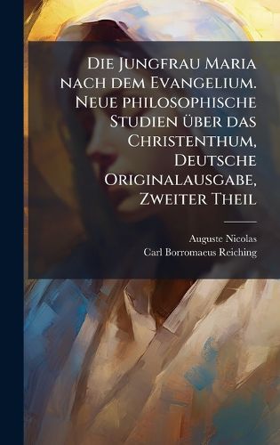 Cover image for Die Jungfrau Maria nach dem Evangelium. Neue philosophische Studien A1/4ber das Christenthum, Deutsche Originalausgabe, Zweiter Theil