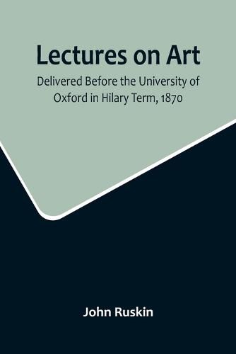 Cover image for Lectures on Art, Delivered Before the University of Oxford in Hilary Term, 1870