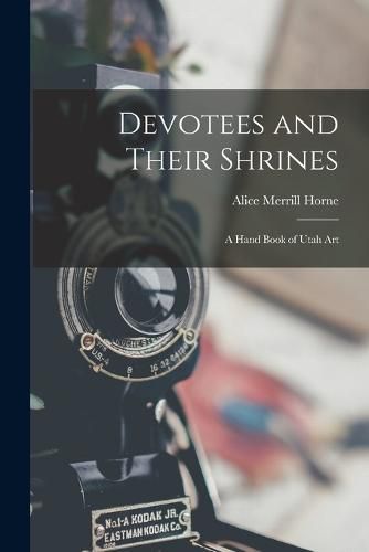 Devotees and Their Shrines; a Hand Book of Utah Art