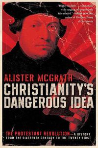 Cover image for Christianity's Dangerous Idea: The Protestant Revolution - A History fro m the Sixteenth Century to the Twenty-First
