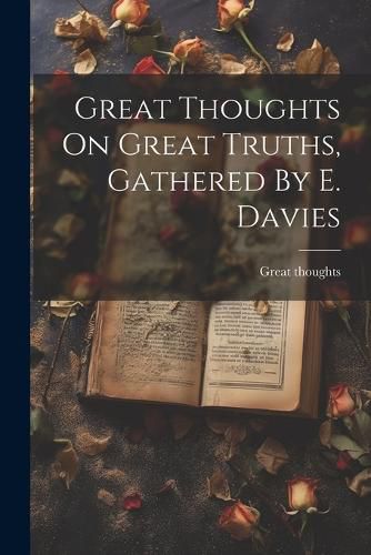 Cover image for Great Thoughts On Great Truths, Gathered By E. Davies