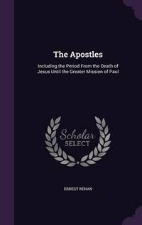 Cover image for The Apostles: Including the Period from the Death of Jesus Until the Greater Mission of Paul