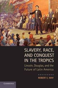 Cover image for Slavery, Race, and Conquest in the Tropics: Lincoln, Douglas, and the Future of Latin America