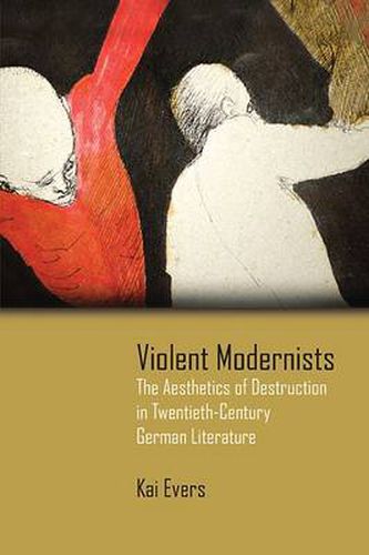 Cover image for Violent Modernists: The Aesthetics of Destruction in Twentieth-Century German Literature