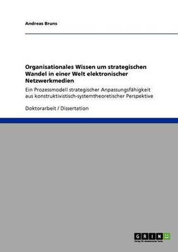 Cover image for Organisationales Wissen um strategischen Wandel in einer Welt elektronischer Netzwerkmedien: Ein Prozessmodell strategischer Anpassungsfahigkeit aus konstruktivistisch-systemtheoretischer Perspektive