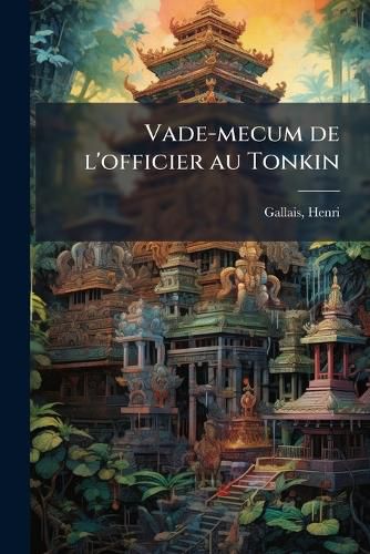 Cover image for Vade-Mecum de L'Officier Au Tonkin: Recueil de Renseignements Utiles Sur La Vie Des Postes Dans Les R Gions Montagneuses L'Usage Des Europ Ens Allant D Buter Dans Notre Nouvelle Colonie D'Extr Me-Orient
