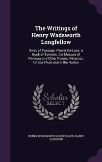 Cover image for The Writings of Henry Wadsworth Longfellow: Birds of Passage. Flower-de-Luce. a Book of Sonnets. the Masque of Pandora and Other Poems. Keramos. Ultima Thule and in the Harbor