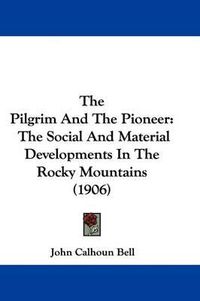 Cover image for The Pilgrim and the Pioneer: The Social and Material Developments in the Rocky Mountains (1906)