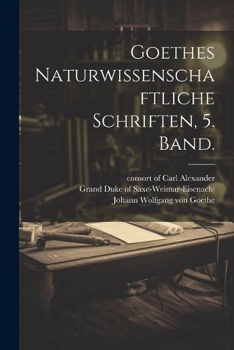 Cover image for Goethes Naturwissenschaftliche Schriften, 5. Band.