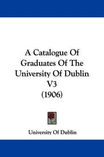 Cover image for A Catalogue of Graduates of the University of Dublin V3 (1906)