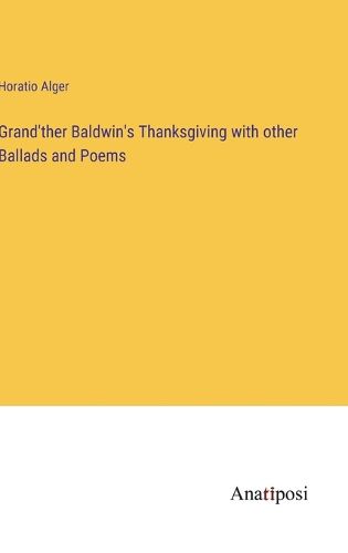 Grand'ther Baldwin's Thanksgiving with other Ballads and Poems