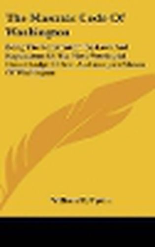 Cover image for The Masonic Code of Washington: Being the Constitution, By-Laws and Regulations of the Most Worshipful Grand Lodge of Free and Accepted Mason of Washington