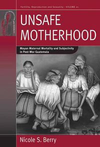 Cover image for Unsafe Motherhood: Mayan Maternal Mortality and Subjectivity in Post-War Guatemala