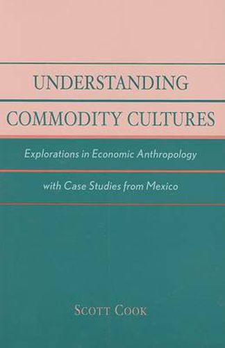 Understanding Commodity Cultures: Explorations in Economic Anthropology with Case Studies from Mexico