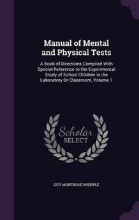 Cover image for Manual of Mental and Physical Tests: A Book of Directions Compiled with Special Reference to the Experimental Study of School Children in the Laboratory or Classroom, Volume 1