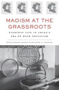 Cover image for Maoism at the Grassroots: Everyday Life in China's Era of High Socialism
