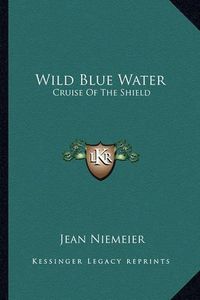 Cover image for Wild Blue Water: Cruise of the Shield