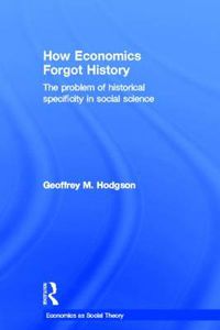 Cover image for How Economics Forgot History: The Problem of Historical Specificity in Social Science