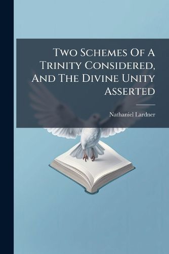 Cover image for Two Schemes Of A Trinity Considered, And The Divine Unity Asserted