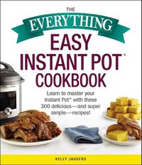Cover image for The Everything Easy Instant Pot(r) Cookbook: Learn to Master Your Instant Pot(r) with These 300 Delicious--And Super Simple--Recipes!