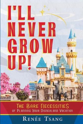 Cover image for I'll Never Grow Up!: The Bare Necessities of Planning Your Disneyland Vacation