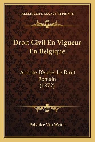 Cover image for Droit Civil En Vigueur En Belgique: Annote D'Apres Le Droit Romain (1872)