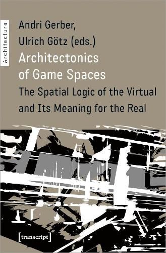 Cover image for Architectonics of Game Spaces - The Spatial Logic of the Virtual and Its Meaning for the Real