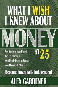 Cover image for What I Wish I Knew About Money At 25: Become Financially Independent