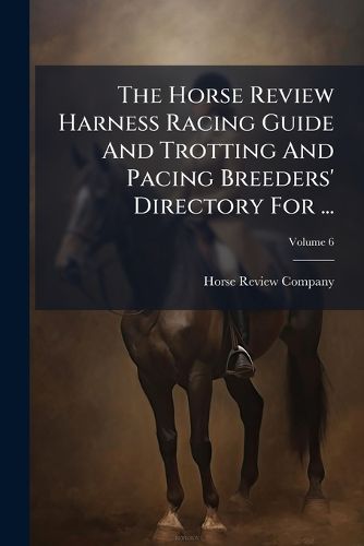 Cover image for The Horse Review Harness Racing Guide And Trotting And Pacing Breeders' Directory For ...