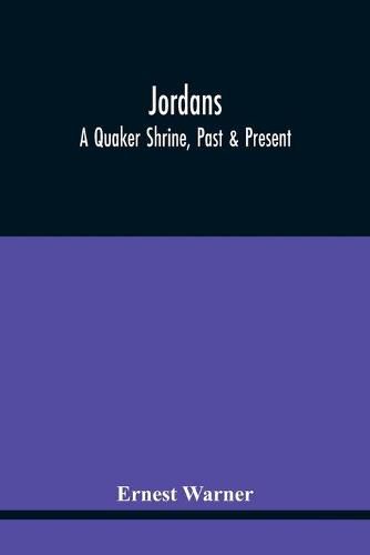 Jordans: A Quaker Shrine, Past & Present: With A Brief Outline Of The Faith, Doctrine And The Practice Of The Society Of Friends