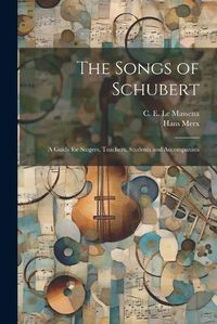 Cover image for The Songs of Schubert; a Guide for Singers, Teachers, Students and Accompanists