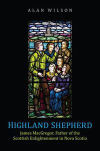 Cover image for Highland Shepherd: James MacGregor, Father of the Scottish Enlightenment in Nova Scotia