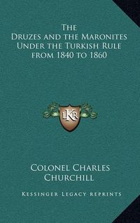 Cover image for The Druzes and the Maronites Under the Turkish Rule from 1840 to 1860