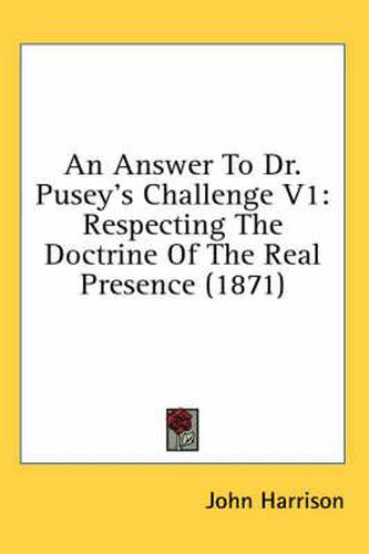 Cover image for An Answer to Dr. Pusey's Challenge V1: Respecting the Doctrine of the Real Presence (1871)