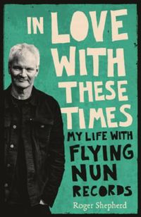 Cover image for In Love With These Times: My Life With Flying Nun Records