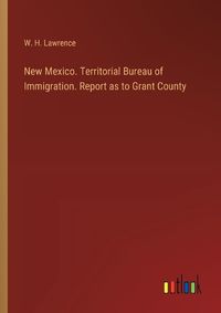 Cover image for New Mexico. Territorial Bureau of Immigration. Report as to Grant County