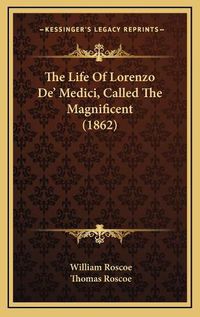 Cover image for The Life of Lorenzo de' Medici, Called the Magnificent (1862)